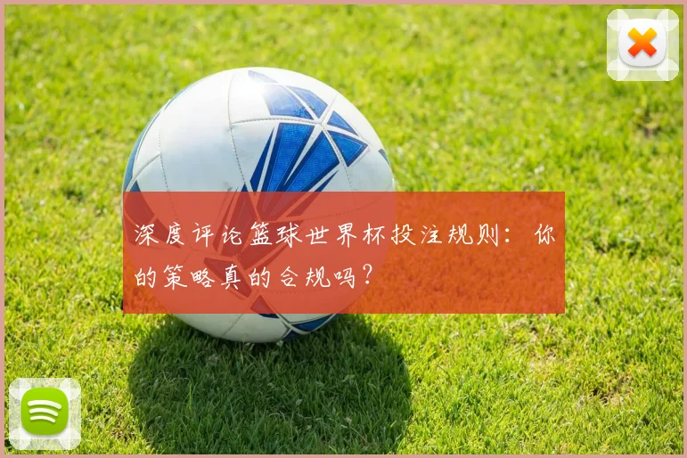 深度评论篮球世界杯投注规则：你的策略真的合规吗？