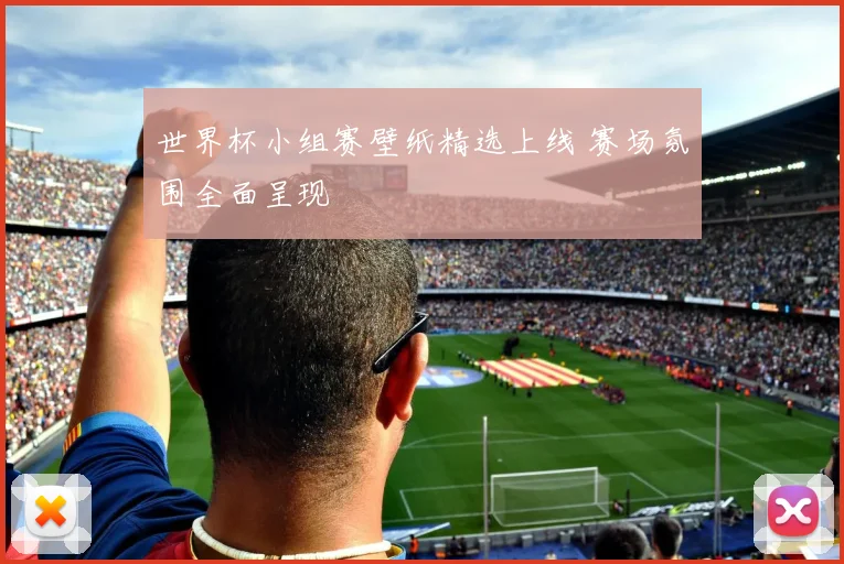 世界杯小组赛壁纸精选上线 赛场氛围全面呈现