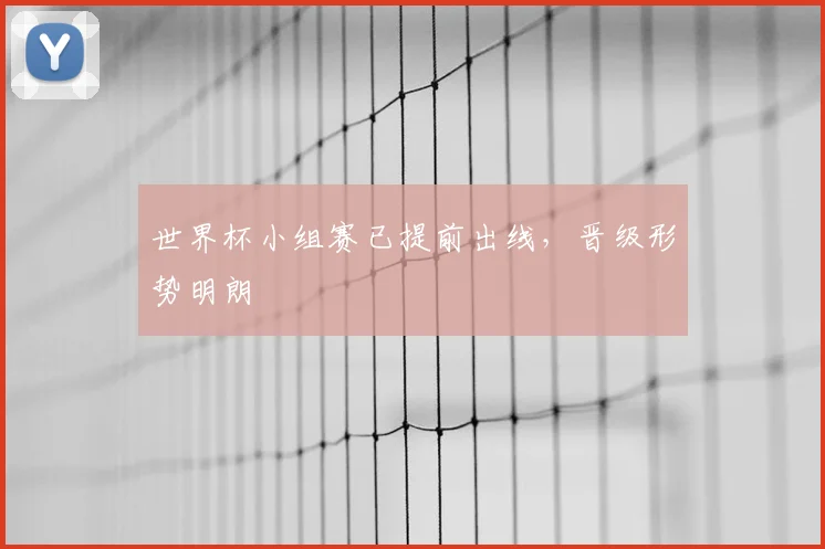 世界杯小组赛已提前出线，晋级形势明朗