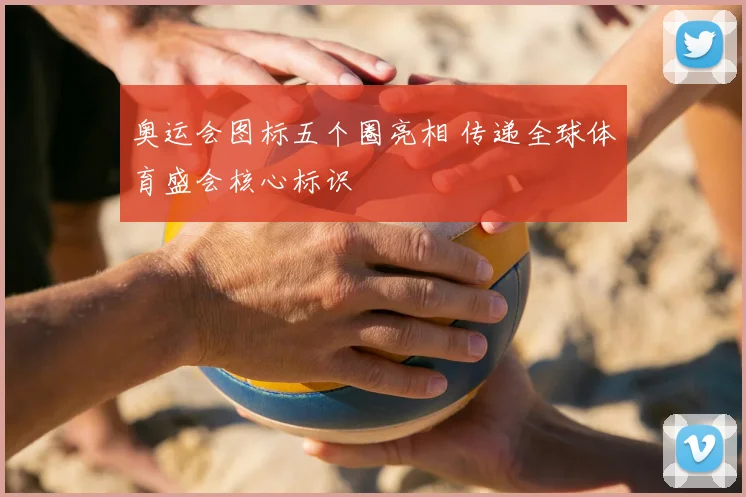 奥运会图标五个圈亮相 传递全球体育盛会核心标识